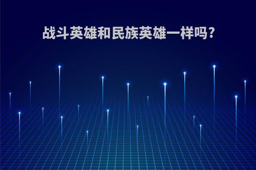 战斗英雄和民族英雄一样吗?