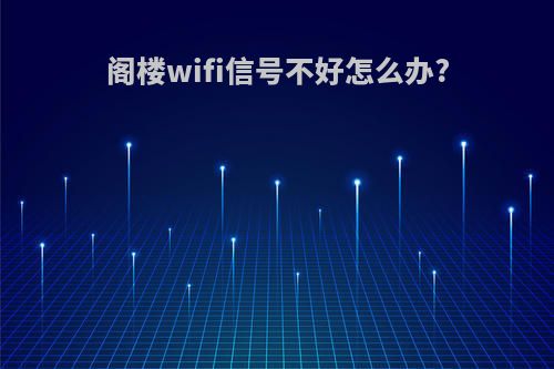 阁楼wifi信号不好怎么办?