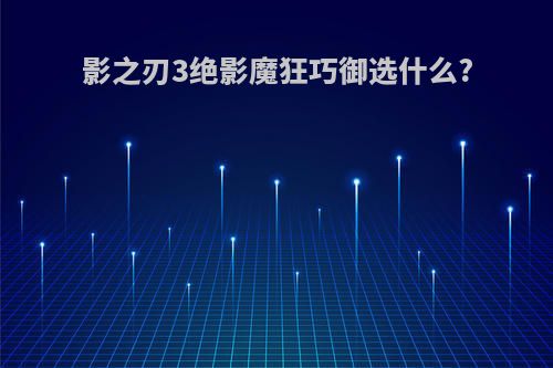 影之刃3绝影魔狂巧御选什么?