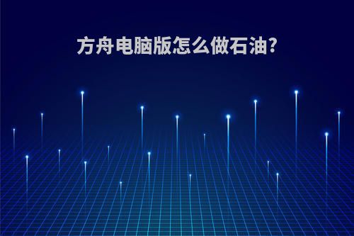 方舟电脑版怎么做石油?