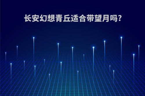 长安幻想青丘适合带望月吗?