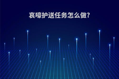 哀嚎护送任务怎么做?