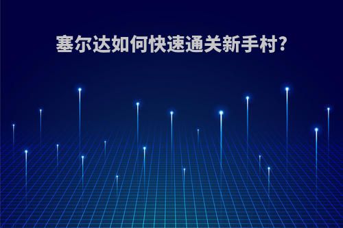 塞尔达如何快速通关新手村?