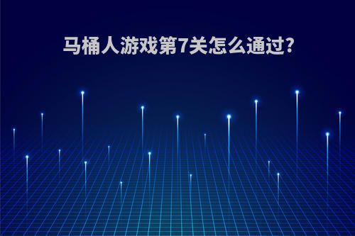 马桶人游戏第7关怎么通过?