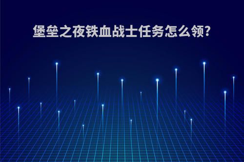 堡垒之夜铁血战士任务怎么领?
