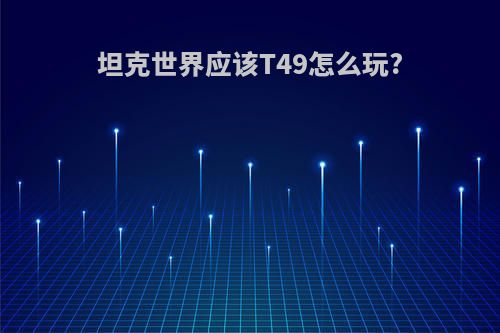 坦克世界应该T49怎么玩?