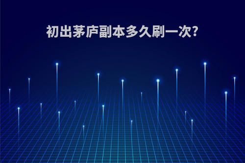 初出茅庐副本多久刷一次?