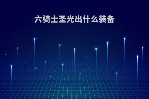 六骑士圣光出什么装备