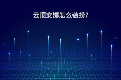 云顶安娜怎么装扮?