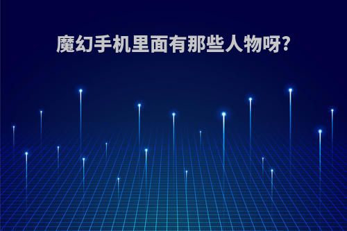 魔幻手机里面有那些人物呀?