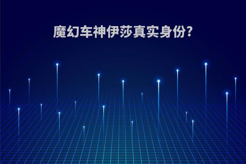 魔幻车神伊莎真实身份?