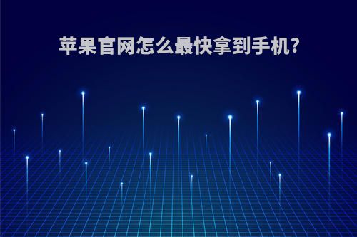 苹果官网怎么最快拿到手机?