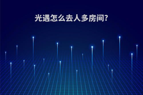 光遇怎么去人多房间?