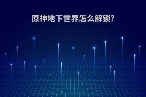 原神地下世界怎么解锁?