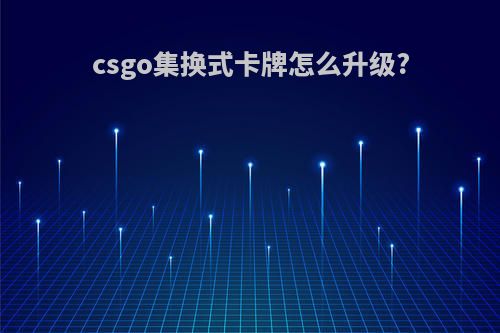 csgo集换式卡牌怎么升级?