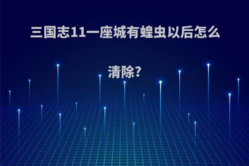三国志11一座城有蝗虫以后怎么清除?