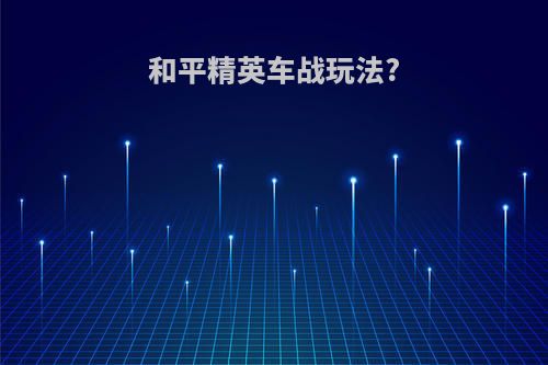 和平精英车战玩法?