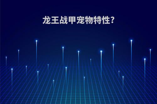 龙王战甲宠物特性?