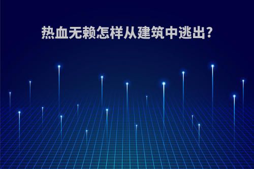 热血无赖怎样从建筑中逃出?