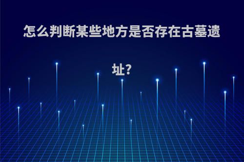 怎么判断某些地方是否存在古墓遗址?