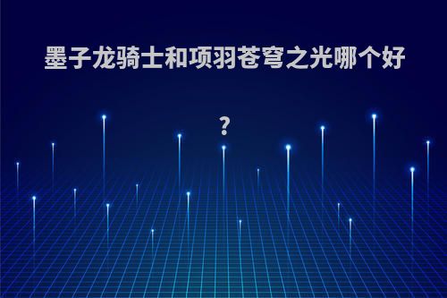 墨子龙骑士和项羽苍穹之光哪个好?