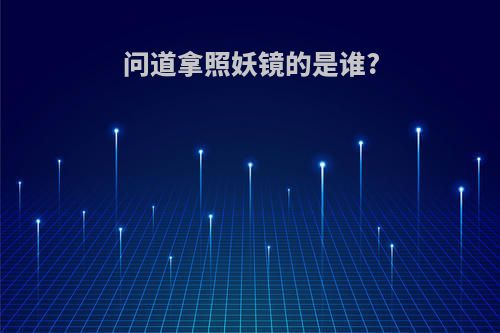 问道拿照妖镜的是谁?