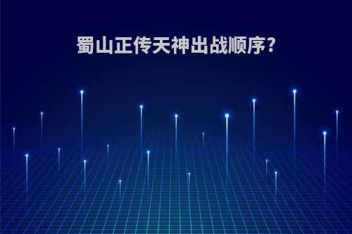 蜀山正传天神出战顺序?