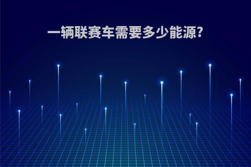 一辆联赛车需要多少能源?