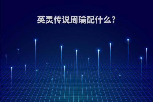 英灵传说周瑜配什么?