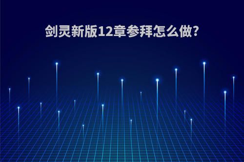 剑灵新版12章参拜怎么做?