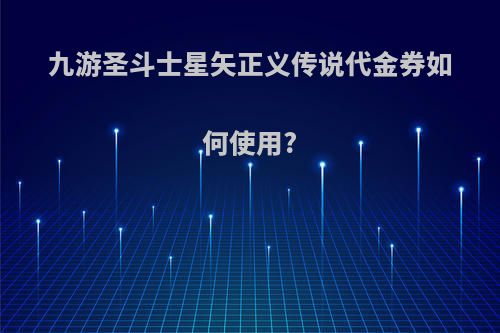 九游圣斗士星矢正义传说代金券如何使用?