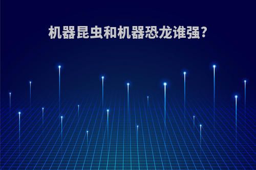 机器昆虫和机器恐龙谁强?