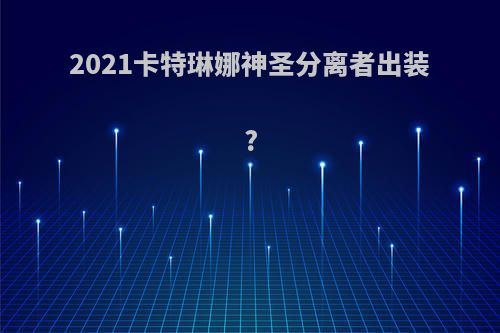 2021卡特琳娜神圣分离者出装?