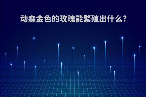 动森金色的玫瑰能繁殖出什么?