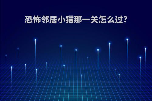 恐怖邻居小猫那一关怎么过?