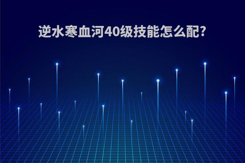 逆水寒血河40级技能怎么配?