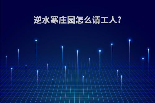 逆水寒庄园怎么请工人?