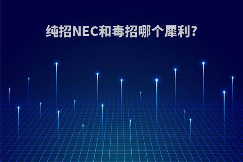 纯招NEC和毒招哪个犀利?