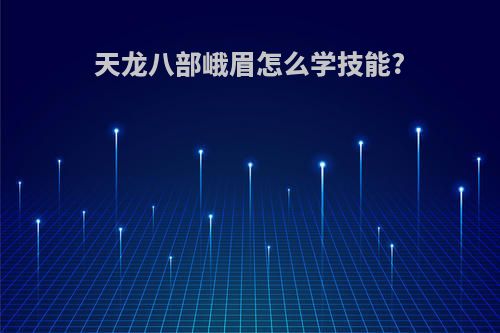 天龙八部峨眉怎么学技能?