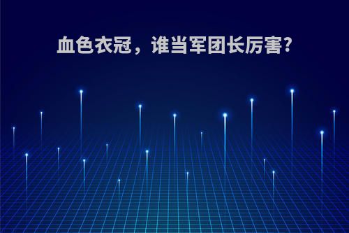 血色衣冠，谁当军团长厉害?