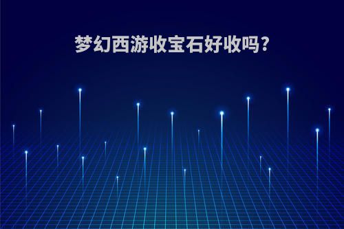 梦幻西游收宝石好收吗?