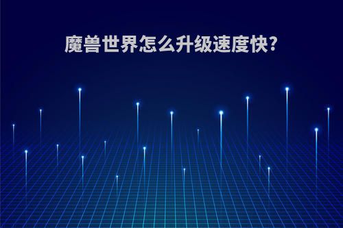 魔兽世界怎么升级速度快?