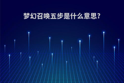 梦幻召唤五步是什么意思?