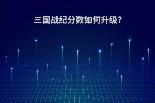 三国战纪分数如何升级?