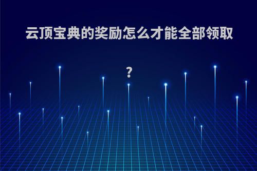 云顶宝典的奖励怎么才能全部领取?