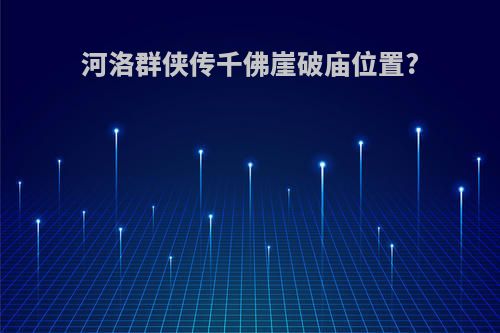 河洛群侠传千佛崖破庙位置?