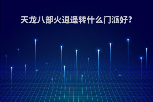 天龙八部火逍遥转什么门派好?
