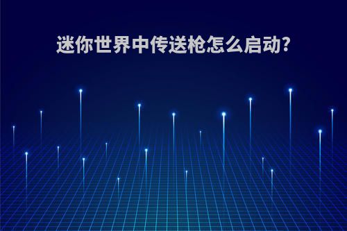 迷你世界中传送枪怎么启动?