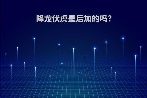 降龙伏虎是后加的吗?