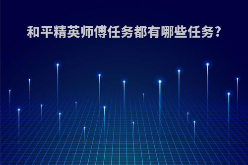 和平精英师傅任务都有哪些任务?